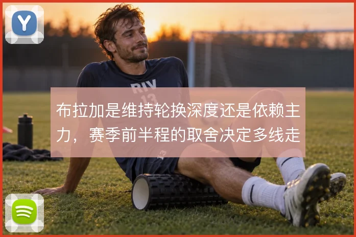 布拉加是维持轮换深度还是依赖主力，赛季前半程的取舍决定多线走势