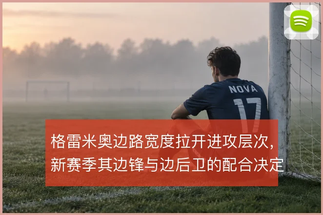 格雷米奥边路宽度拉开进攻层次，新赛季其边锋与边后卫的配合决定推进效率