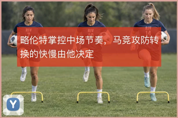 略伦特掌控中场节奏，马竞攻防转换的快慢由他决定