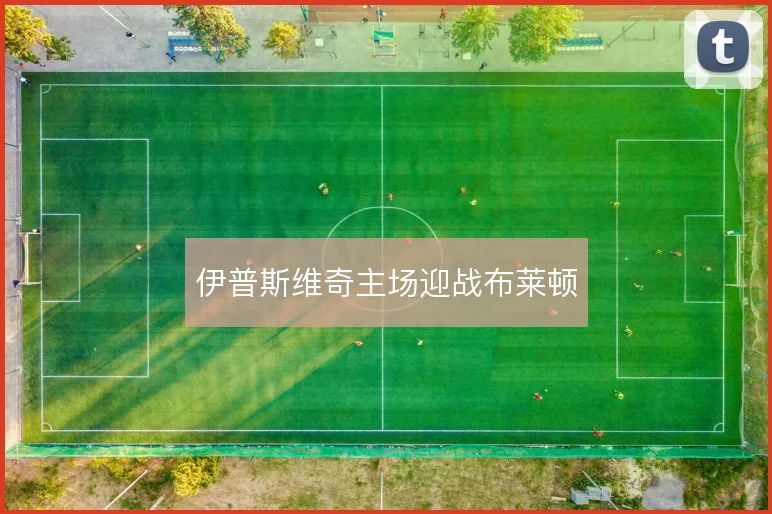 伊普斯维奇主场迎战布莱顿
