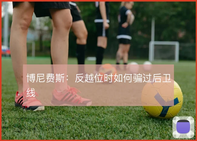 博尼费斯：反越位时如何骗过后卫线