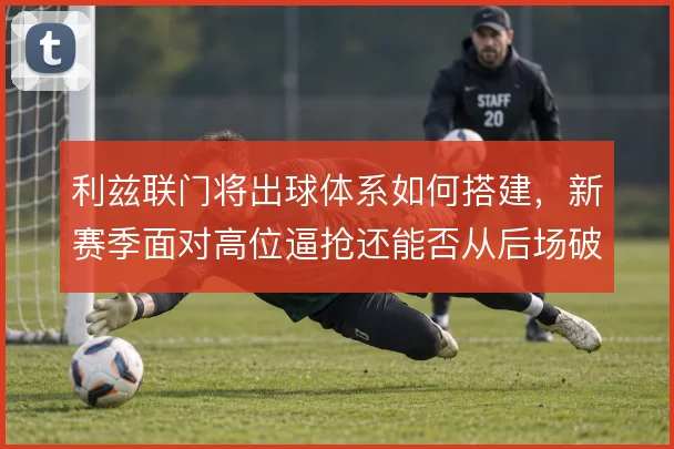 利兹联门将出球体系如何搭建，新赛季面对高位逼抢还能否从后场破局